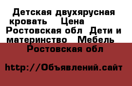 Детская двухярусная кровать  › Цена ­ 7 000 - Ростовская обл. Дети и материнство » Мебель   . Ростовская обл.